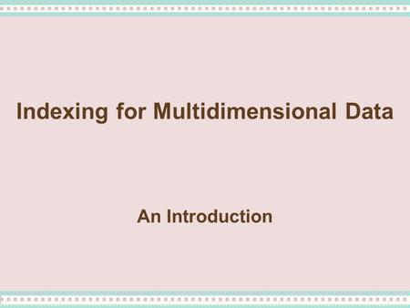 Indexing for Multidimensional Data An Introduction.