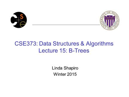 CSE373: Data Structures & Algorithms Lecture 15: B-Trees Linda Shapiro Winter 2015.