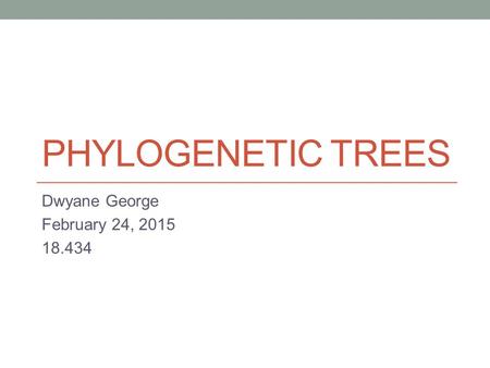 PHYLOGENETIC TREES Dwyane George February 24, 2015 18.434.