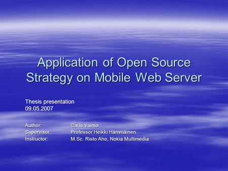 Application of Open Source Strategy on Mobile Web Server Author: Carlo Vainio Supervisor:Professor Heikki Hämmäinen Instructor: M.Sc. Risto Aho, Nokia.