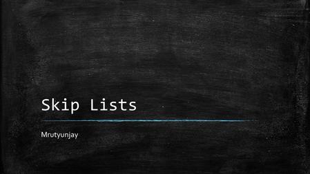 Skip Lists Mrutyunjay. Introduction ▪ Linked Lists Benefits & Drawbacks: – Benefits: – Easy Insert and Deletes, implementations. – Drawbacks: – Hard to.