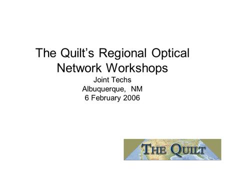 The Quilt’s Regional Optical Network Workshops Joint Techs Albuquerque, NM 6 February 2006.