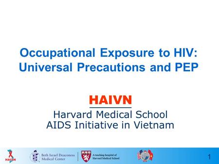 1 Occupational Exposure to HIV: Universal Precautions and PEP HAIVN Harvard Medical School AIDS Initiative in Vietnam.