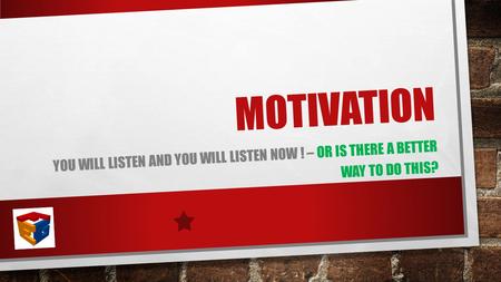 MOTIVATION YOU WILL LISTEN AND YOU WILL LISTEN NOW ! – OR IS THERE A BETTER WAY TO DO THIS?