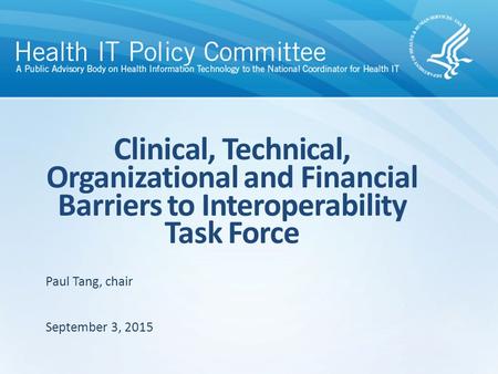 Clinical, Technical, Organizational and Financial Barriers to Interoperability Task Force September 3, 2015 Paul Tang, chair.