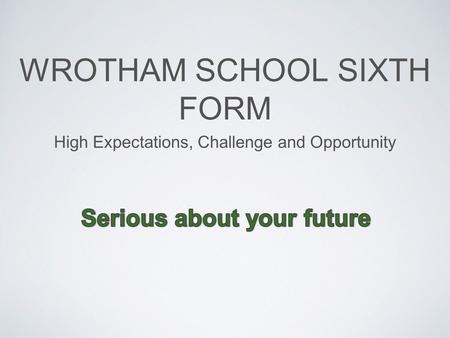 WROTHAM SCHOOL SIXTH FORM High Expectations, Challenge and Opportunity.