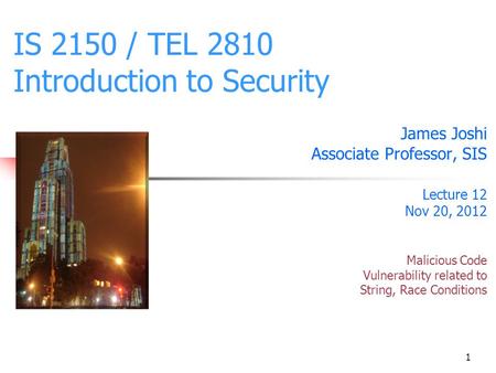 1 IS 2150 / TEL 2810 Introduction to Security James Joshi Associate Professor, SIS Lecture 12 Nov 20, 2012 Malicious Code Vulnerability related to String,