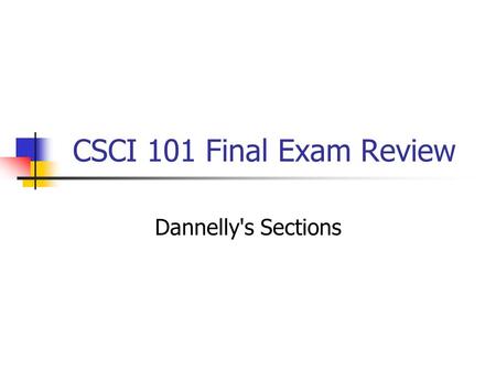 CSCI 101 Final Exam Review Dannelly's Sections. This short overview is not intended to be a complete review for the final exam. Review your notes and.