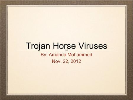 Trojan Horse Viruses By: Amanda Mohammed Nov. 22, 2012.