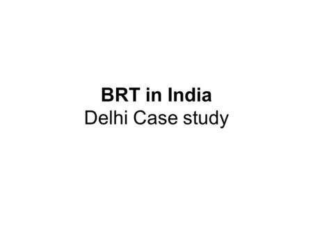 BRT in India Delhi Case study. What is Delhi HCBS Delhi HCBS is not a BRT system. It is primarily a road infrastructure project. It was not conceived.