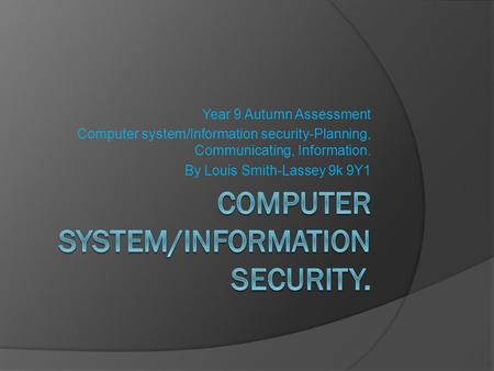 Year 9 Autumn Assessment Computer system/Information security-Planning, Communicating, Information. By Louis Smith-Lassey 9k 9Y1.