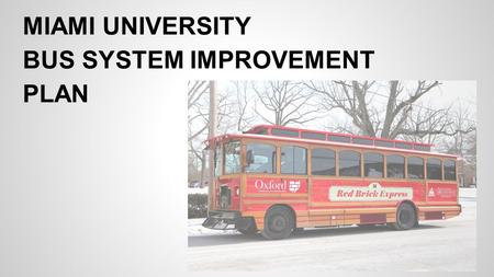 MIAMI UNIVERSITY BUS SYSTEM IMPROVEMENT PLAN. What’s the problem? ●A current Miami student pays $66 per semester for transit fees that goes towards the.