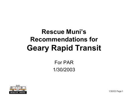 1/30/03 Page 1 Rescue Muni’s Recommendations for Geary Rapid Transit For PAR 1/30/2003.