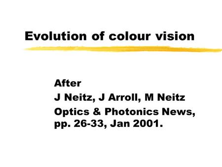 Evolution of colour vision After J Neitz, J Arroll, M Neitz Optics & Photonics News, pp. 26-33, Jan 2001.