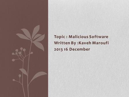 Topic : Malicious Software Written By :Kaveh Maroufi 2013 16 December.