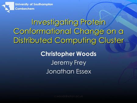 Investigating Protein Conformational Change on a Distributed Computing Cluster Christopher Woods Jeremy Frey Jonathan Essex University.