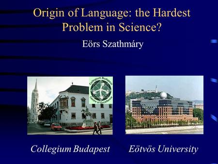 Origin of Language: the Hardest Problem in Science? Eörs Szathmáry Collegium Budapest Eötvös University.