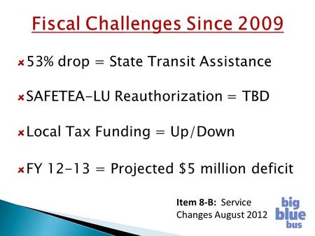 53% drop = State Transit Assistance SAFETEA-LU Reauthorization = TBD Local Tax Funding = Up/Down FY 12-13 = Projected $5 million deficit Item 8-B: Service.