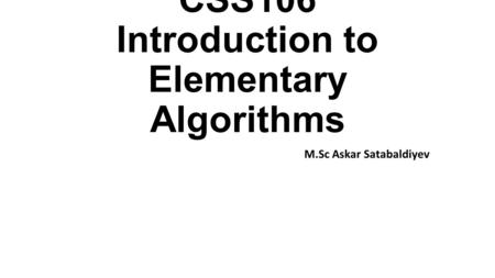 CSS106 Introduction to Elementary Algorithms M.Sc Askar Satabaldiyev.