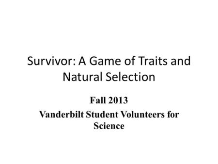 Survivor: A Game of Traits and Natural Selection Fall 2013 Vanderbilt Student Volunteers for Science.