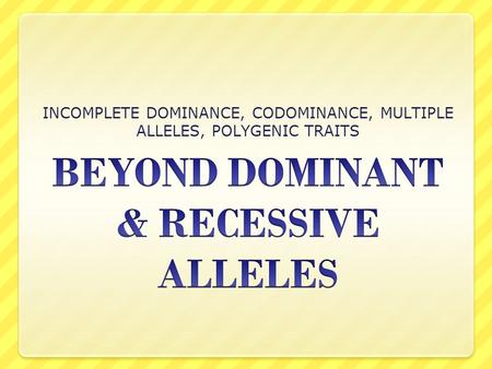 BEYOND DOMINANT & RECESSIVE ALLELES