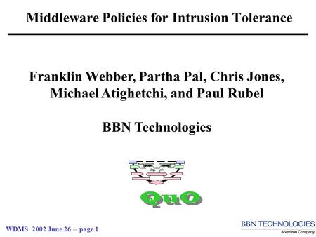 WDMS 2002 June 26 -- page 1 Middleware Policies for Intrusion Tolerance QuO Franklin Webber, Partha Pal, Chris Jones, Michael Atighetchi, and Paul Rubel.