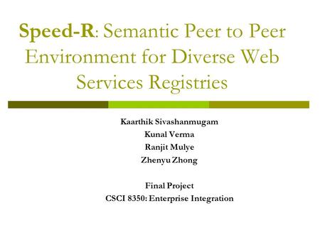 Speed-R : Semantic Peer to Peer Environment for Diverse Web Services Registries Kaarthik Sivashanmugam Kunal Verma Ranjit Mulye Zhenyu Zhong Final Project.