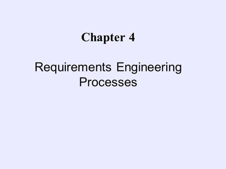 Chapter 4 Requirements Engineering Processes Objectives l To describe the principal requirements engineering activities and their relationships l To.