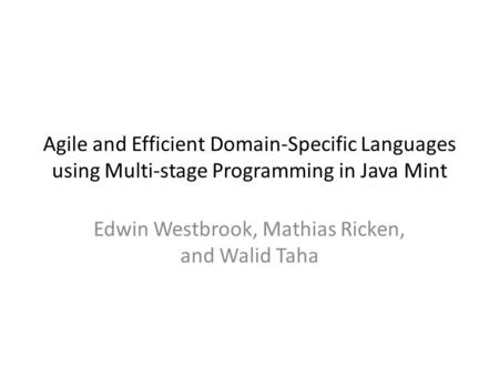 Agile and Efficient Domain-Specific Languages using Multi-stage Programming in Java Mint Edwin Westbrook, Mathias Ricken, and Walid Taha.