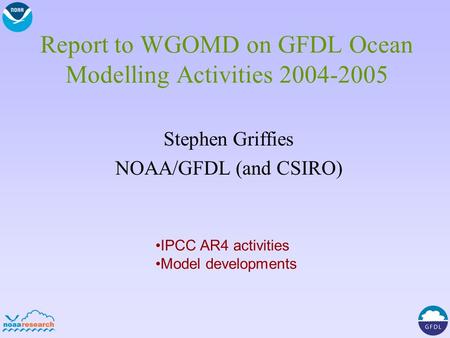 Report to WGOMD on GFDL Ocean Modelling Activities 2004-2005 Stephen Griffies NOAA/GFDL (and CSIRO) IPCC AR4 activities Model developments.