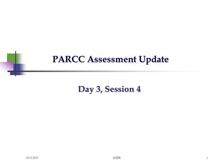 10/11/2015MSDE1 PARCC Assessment Update PARCC Assessment Update Day 3, Session 4.