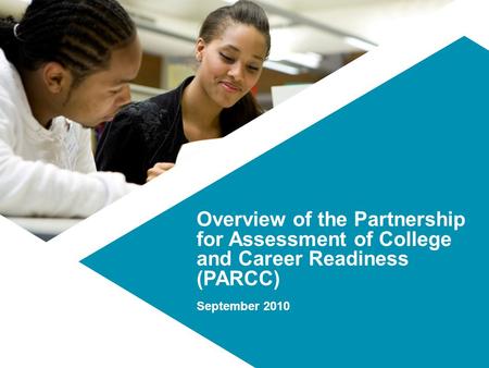 Overview of the Partnership for Assessment of College and Career Readiness (PARCC) September 2010.