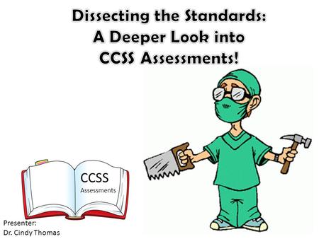 CCSS Assessments Presenter: Dr. Cindy Thomas. Session Objectives: Who developed the new CCSS assessment? What types of questions are on the math assessment?