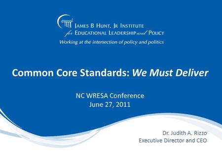 Common Core Standards: We Must Deliver NC WRESA Conference June 27, 2011 Dr. Judith A. Rizzo Executive Director and CEO.