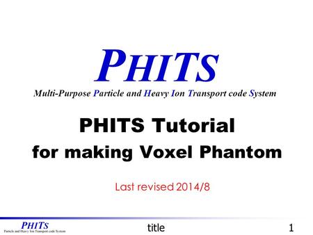 P HI T S PHITS Tutorial for making Voxel Phantom Multi-Purpose Particle and Heavy Ion Transport code System title1 Last revised 2014/8.