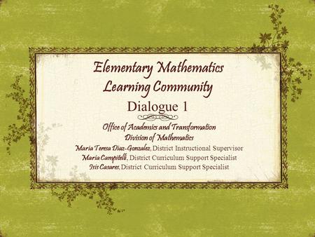 Elementary Mathematics Learning Community Dialogue 1 Office of Academics and Transformation Division of Mathematics Maria Teresa Diaz-Gonzalez, District.