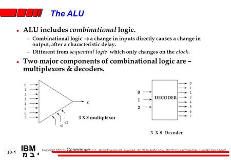 Copyright 1995 by Coherence LTD., all rights reserved (Revised: Oct 97 by Rafi Lohev, Oct 99 by Yair Wiseman, Sep 04 Oren Kapah) IBM י ב מ 10-1 The ALU.