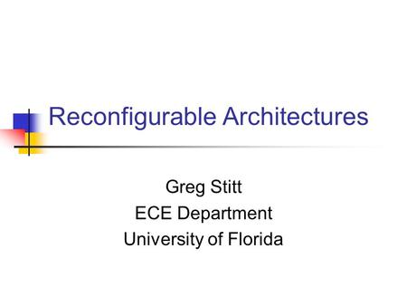 Reconfigurable Architectures Greg Stitt ECE Department University of Florida.