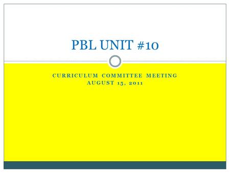 CURRICULUM COMMITTEE MEETING AUGUST 15, 2011 PBL UNIT #10.