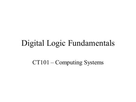 Digital Logic Fundamentals CT101 – Computing Systems.