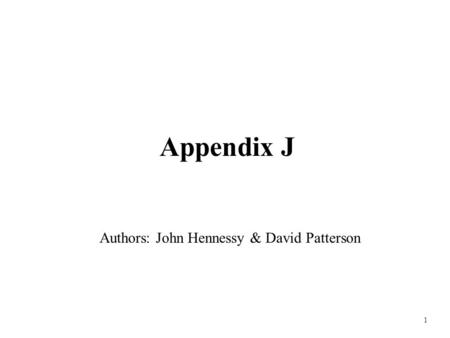 1 Appendix J Authors: John Hennessy & David Patterson.