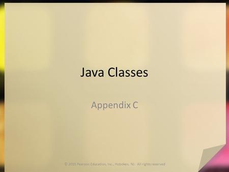 Java Classes Appendix C © 2015 Pearson Education, Inc., Hoboken, NJ. All rights reserved.