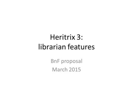 Heritrix 3: librarian features BnF proposal March 2015.