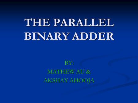 THE PARALLEL BINARY ADDER BY: MATHEW AU & AKSHAY AHOOJA.