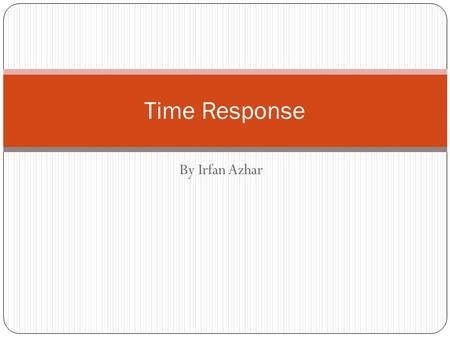 By Irfan Azhar Time Response. Transient Response After the engineer obtains a mathematical representation of a subsystem, the subsystem is analyzed for.