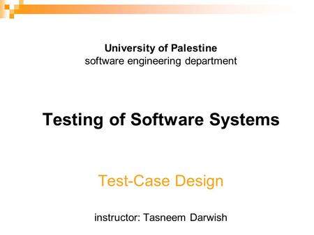 University of Palestine software engineering department Testing of Software Systems Test-Case Design instructor: Tasneem Darwish.