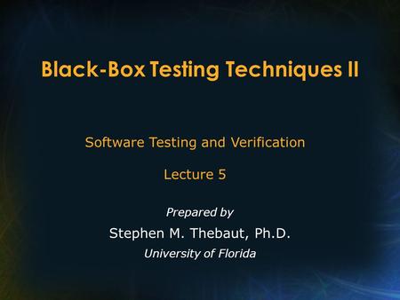 Black-Box Testing Techniques II Prepared by Stephen M. Thebaut, Ph.D. University of Florida Software Testing and Verification Lecture 5.