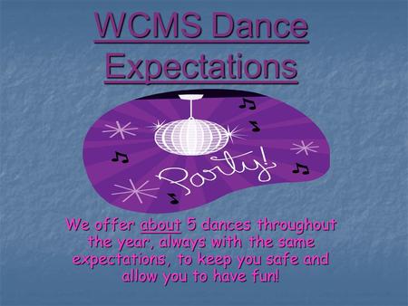 WCMS Dance Expectations We offer about 5 dances throughout the year, always with the same expectations, to keep you safe and allow you to have fun!