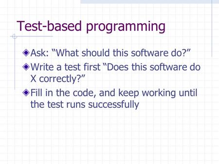 Test-based programming Ask: “What should this software do?” Write a test first “Does this software do X correctly?” Fill in the code, and keep working.