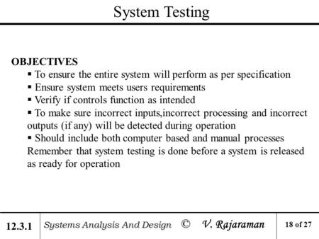 System Testing Systems Analysis And Design © Systems Analysis And Design © V. Rajaraman OBJECTIVES  To ensure the entire system will perform as per specification.